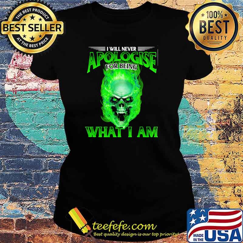 I will never apologise for being what i am skull s Ladies tee I will never apologise for being what i am skull s Ladies tee