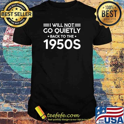 I Will Not Go Quietly Back To The 1950s T-Shirt