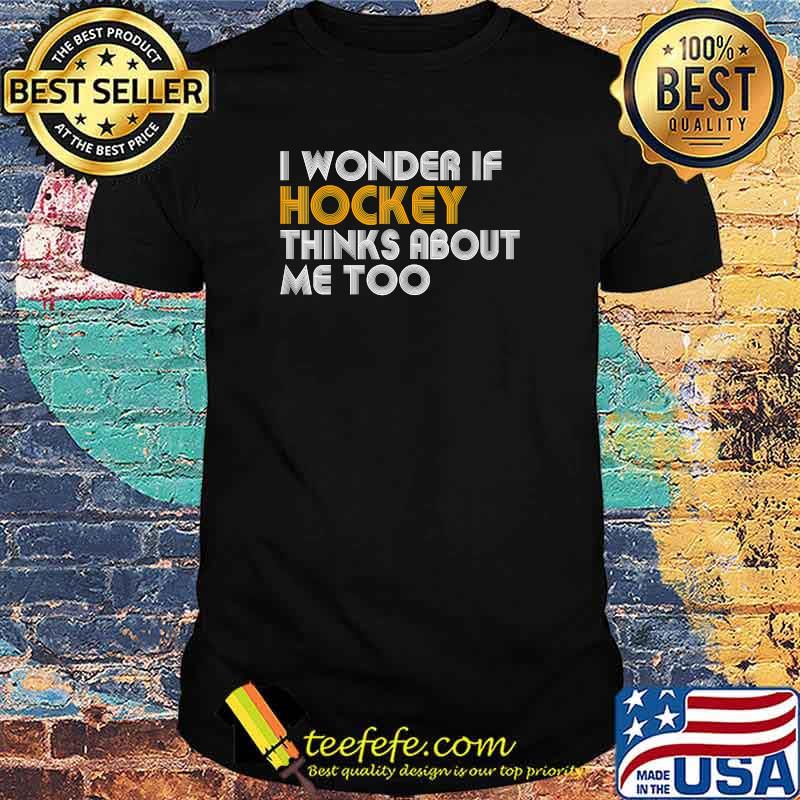 I WONDER IF HOCKEY THINKS ABOUT ME TOO T-Shirt