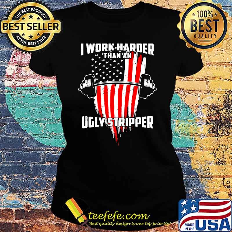 I work harder than an ugly stripper weight lifting usa flag s Ladies tee I work harder than an ugly stripper weight lifting usa flag s Ladies tee