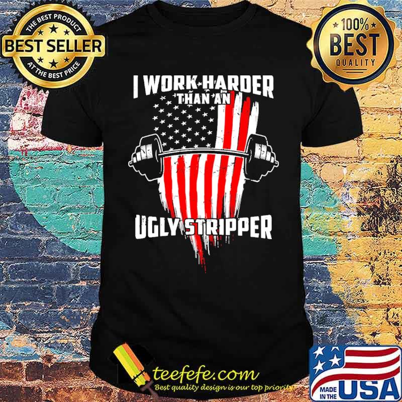I work harder than an ugly stripper weight lifting usa flag shirt I work harder than an ugly stripper weight lifting usa flag shirt