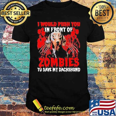 I would push you in front of Zombies to save my Dachshund Halloween shirt