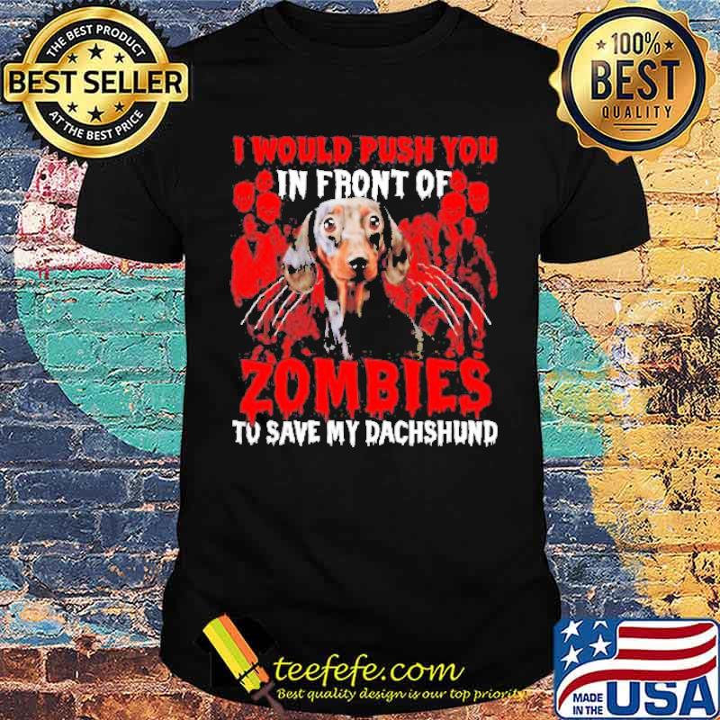 I would push you in front of Zombies to save my Dachshund Halloween shirt I would push you in front of Zombies to save my Dachshund Halloween shirt