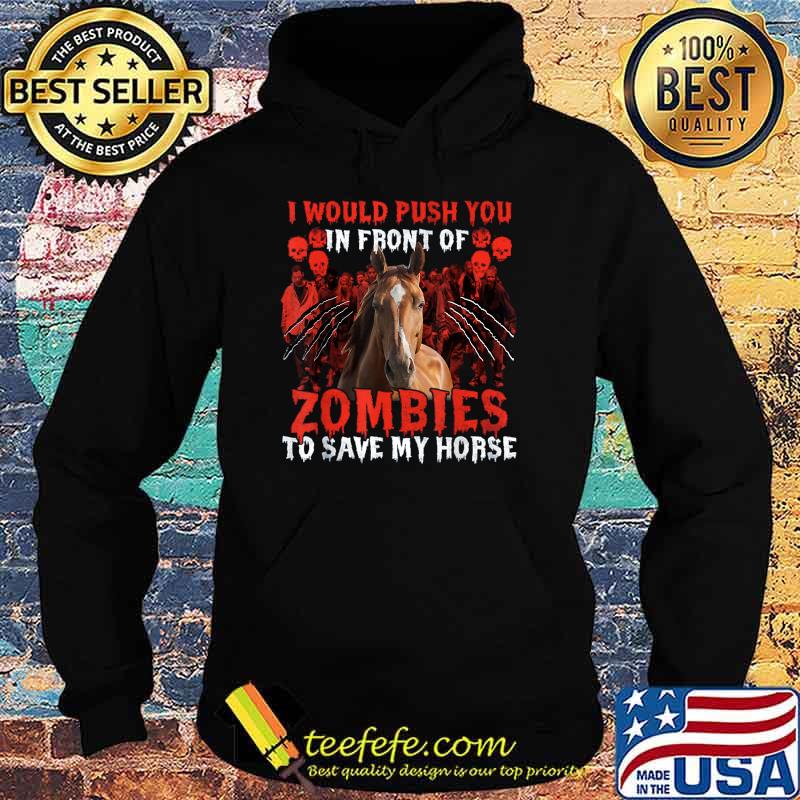 I Would Push You In Front Of Zombies To Save My Horse T-Shirt Hoodie I Would Push You In Front Of Zombies To Save My Horse T-Shirt Hoodie