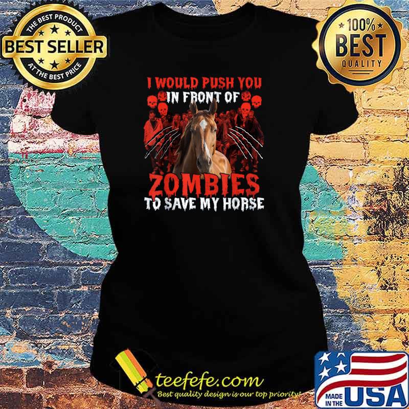 I Would Push You In Front Of Zombies To Save My Horse T-Shirt Ladies tee I Would Push You In Front Of Zombies To Save My Horse T-Shirt Ladies tee