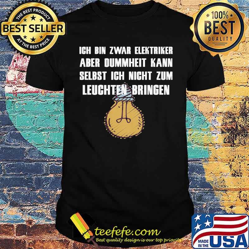 ICH BIN ZWAR ELEKTRIKER ABER DUMMHEIT KANN SELBST ECH NIGHT ZUM LEUGHTEN BRINGEN SHIRT