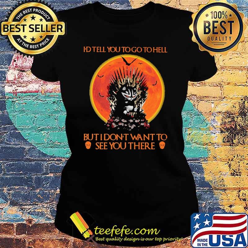 id tell you to go to hell but i dont want to see you there black cat blood moon s Ladies tee id tell you to go to hell but i dont want to see you there black cat blood moon s Ladies tee