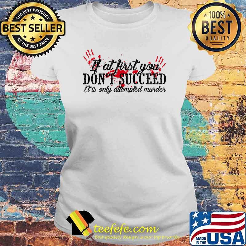 If at first you don't succeed it is only attempted murder blood hand s Laides tee If at first you don't succeed it is only attempted murder blood hand s Laides tee