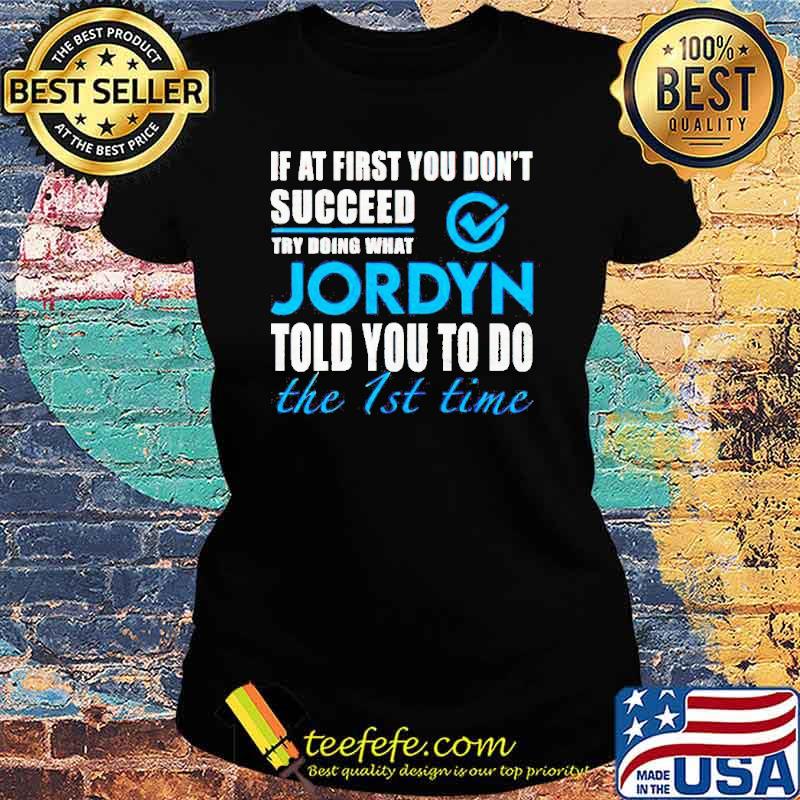 If at first you don’t succeed try doing what Jordyn told you to do the 1st time s Ladies tee If at first you don’t succeed try doing what Jordyn told you to do the 1st time s Ladies tee