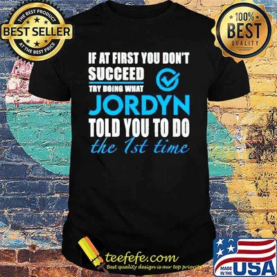 If at first you don’t succeed try doing what Jordyn told you to do the 1st time shirt