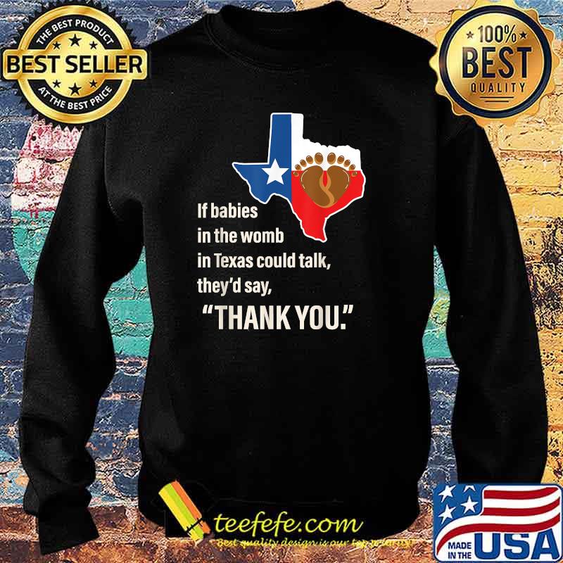 If Babies In The Womb In Texas Could Talk They'd Say Thank You T-Shirt Sweater If Babies In The Womb In Texas Could Talk They'd Say Thank You T-Shirt Sweater
