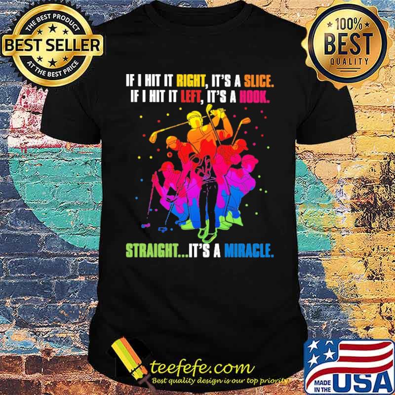If I Hit Right It's A Slice If I Hit It Left It's A Hook Straight It's A Miracle Shirt