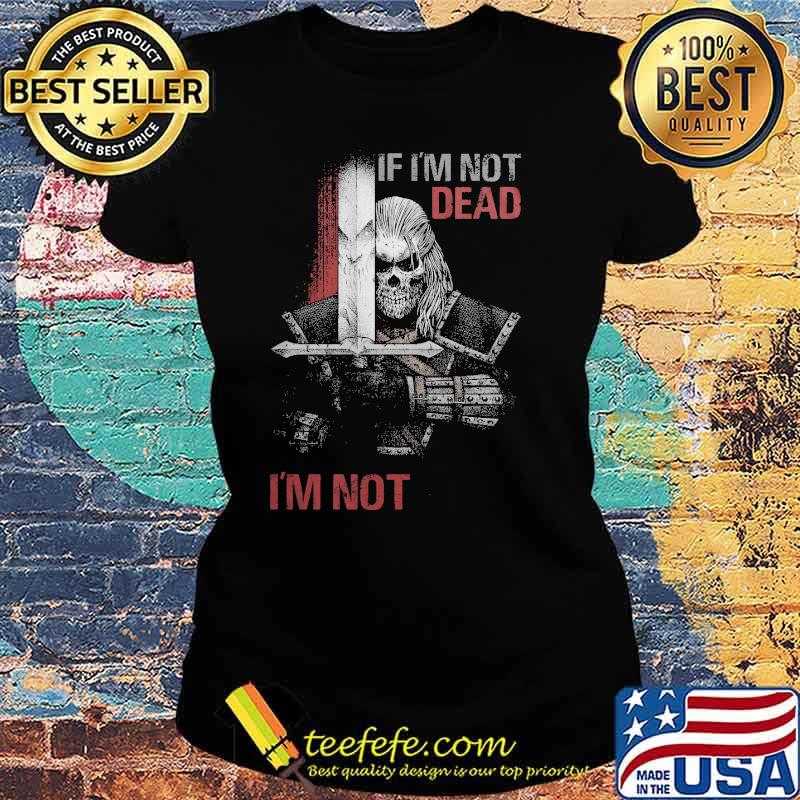 If I'm not dead, I'm not done skull s Ladies tee If I'm not dead, I'm not done skull s Ladies tee