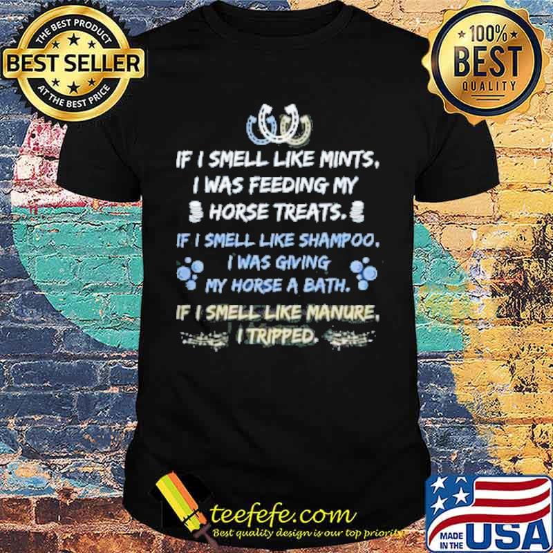 If i smell like mints i was feeding my horse treats if i smell like shampoo i was giving my horse a bath if i smell like manure i tripped shirt If i smell like mints i was feeding my horse treats if i smell like shampoo i was giving my horse a bath if i smell like manure i tripped shirt