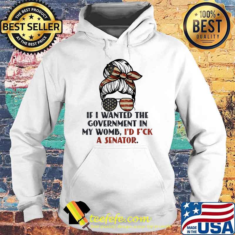 If I Wanted The Government In My Womb Id F ck a Senator Messy Bun Hair Glasses T-Shirt Hoodie If I Wanted The Government In My Womb Id F ck a Senator Messy Bun Hair Glasses T-Shirt Hoodie