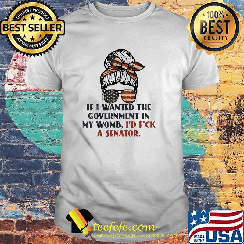 If I Wanted The Government In My Womb Id F ck a Senator Messy Bun Hair Glasses T-Shirt If I Wanted The Government In My Womb Id F ck a Senator Messy Bun Hair Glasses T-Shirt