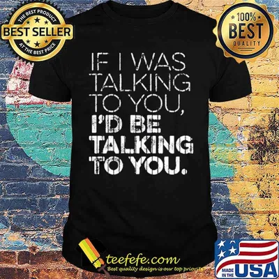 If I Was Talking To YouId Id Be Talking To You Shirt