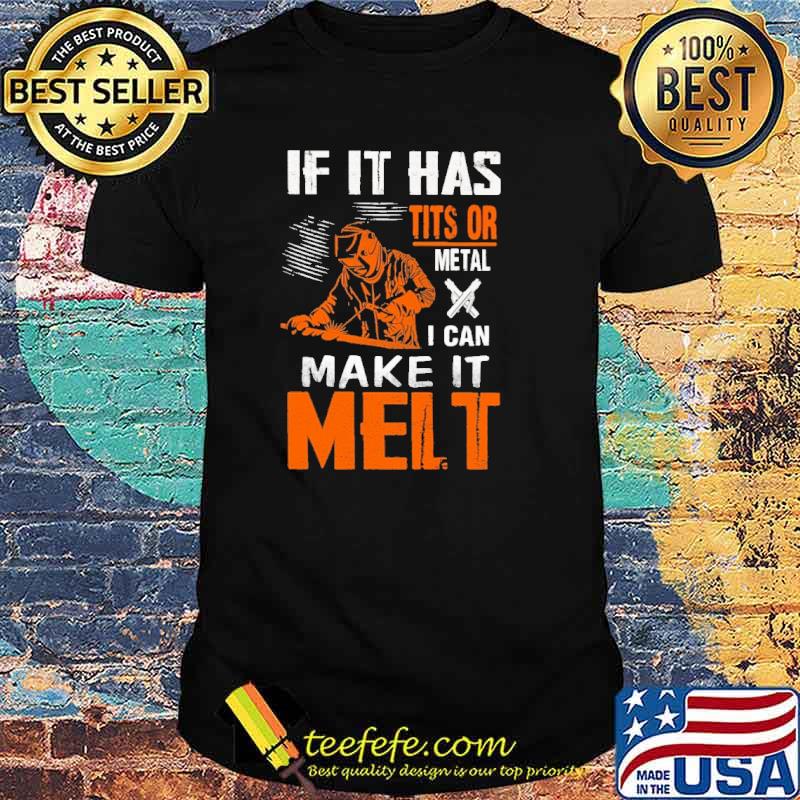 If it has tits or metal I can make it melt shirt