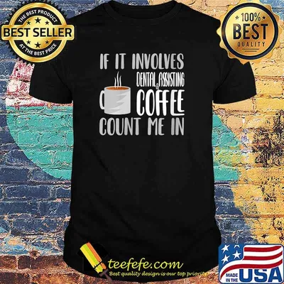 If it Involves Dental Assistant Coffee Count me In T-Shirt