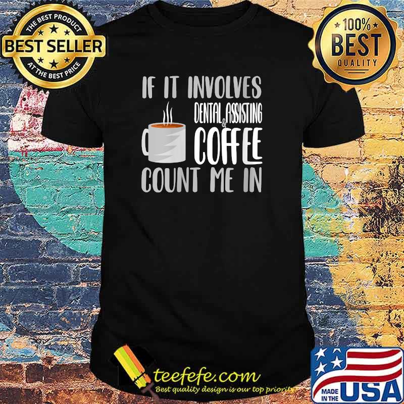 If it Involves Dental Assistant Coffee Count me In T-Shirt