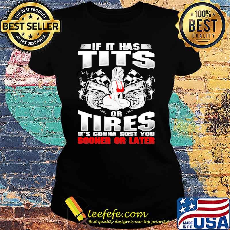 If it jas tits or tires its gonna cost you sooner or later girl racing s Ladies tee If it jas tits or tires its gonna cost you sooner or later girl racing s Ladies tee