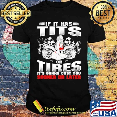 If it jas tits or tires its gonna cost you sooner or later girl racing shirt