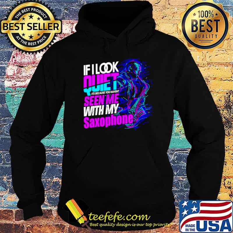 If look quiet its because you havent seen me with my saxophone s Hoodie If look quiet its because you havent seen me with my saxophone s Hoodie