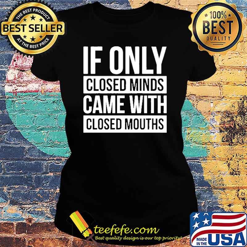 IF Only CLosed Minds Came With CLosed Mouths Shirt Ladies tee IF Only CLosed Minds Came With CLosed Mouths Shirt Ladies tee