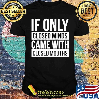 IF Only CLosed Minds Came With CLosed Mouths Shirt