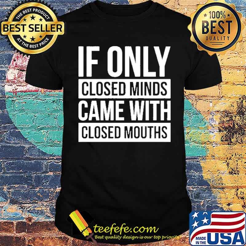 IF Only CLosed Minds Came With CLosed Mouths Shirt IF Only CLosed Minds Came With CLosed Mouths Shirt