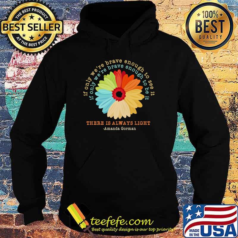 If only were brave enough to see it if only were brave enough to be it there is always light amanda gorman flower retro s Hoodie If only were brave enough to see it if only were brave enough to be it there is always light amanda gorman flower retro s Hoodie