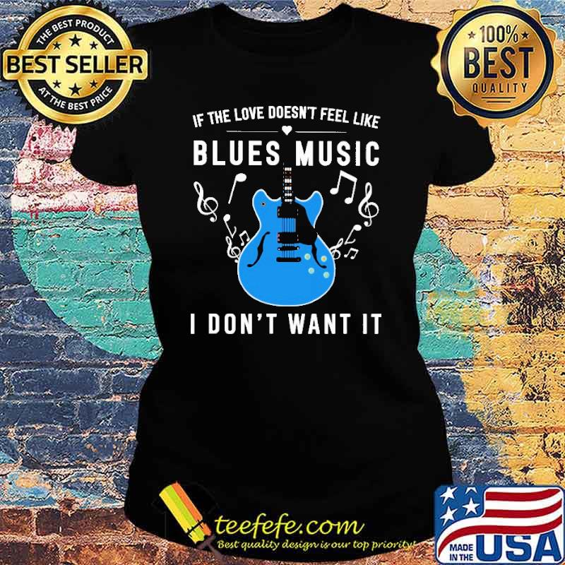 if-the-love-doesn-t-feel-like-blues-music-i-don-t-want-it-shirt-Ladies-tee.jpg