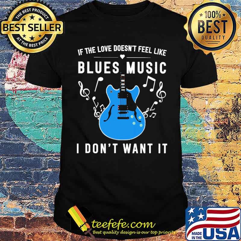 If The Love Doesn't Feel Like Blues Music I Don't Want It Shirt