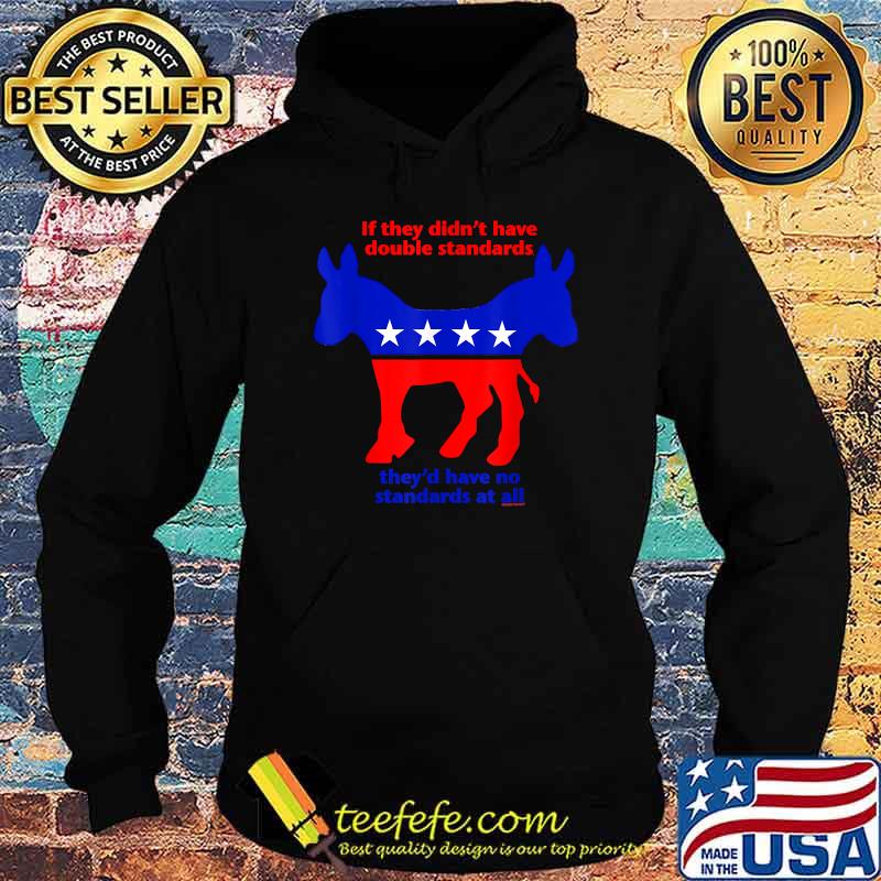 If They Didn't Have Double Standards They'd Have No Standard At All T-Shirt Hoodie If They Didn't Have Double Standards They'd Have No Standard At All T-Shirt Hoodie