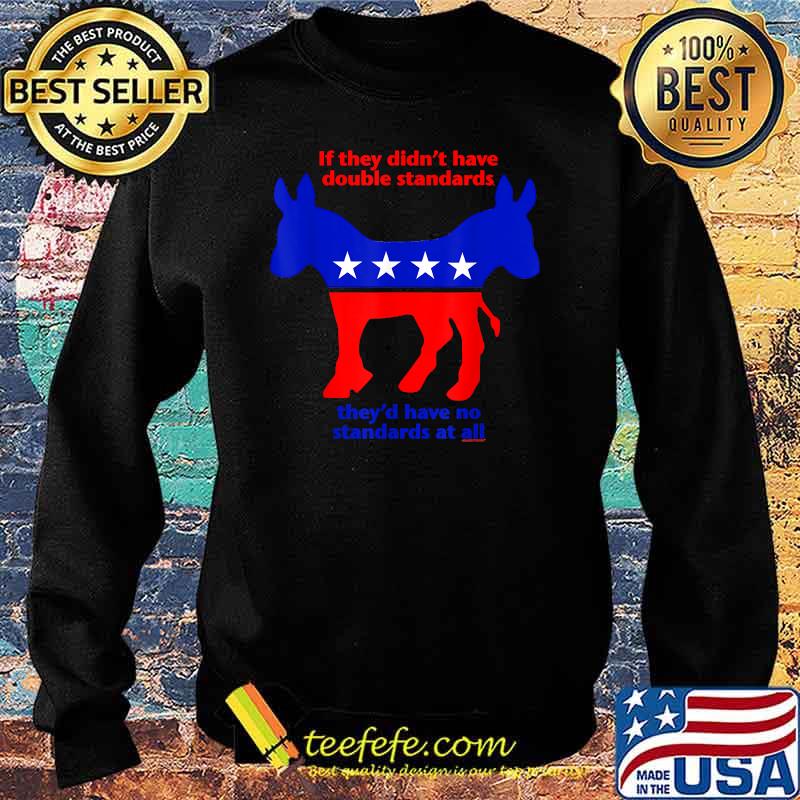 If They Didn't Have Double Standards They'd Have No Standard At All T-Shirt Sweater If They Didn't Have Double Standards They'd Have No Standard At All T-Shirt Sweater