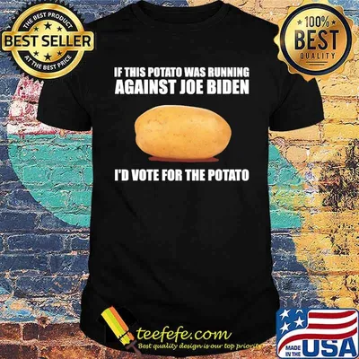 If this potato was running against joe biden id vote for the potato shirt
