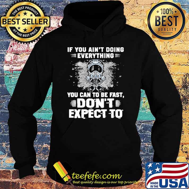 If You Ain't Doing Everything You Can To Be Fast Don't Expect o Shirt Hoodie If You Ain't Doing Everything You Can To Be Fast Don't Expect o Shirt Hoodie