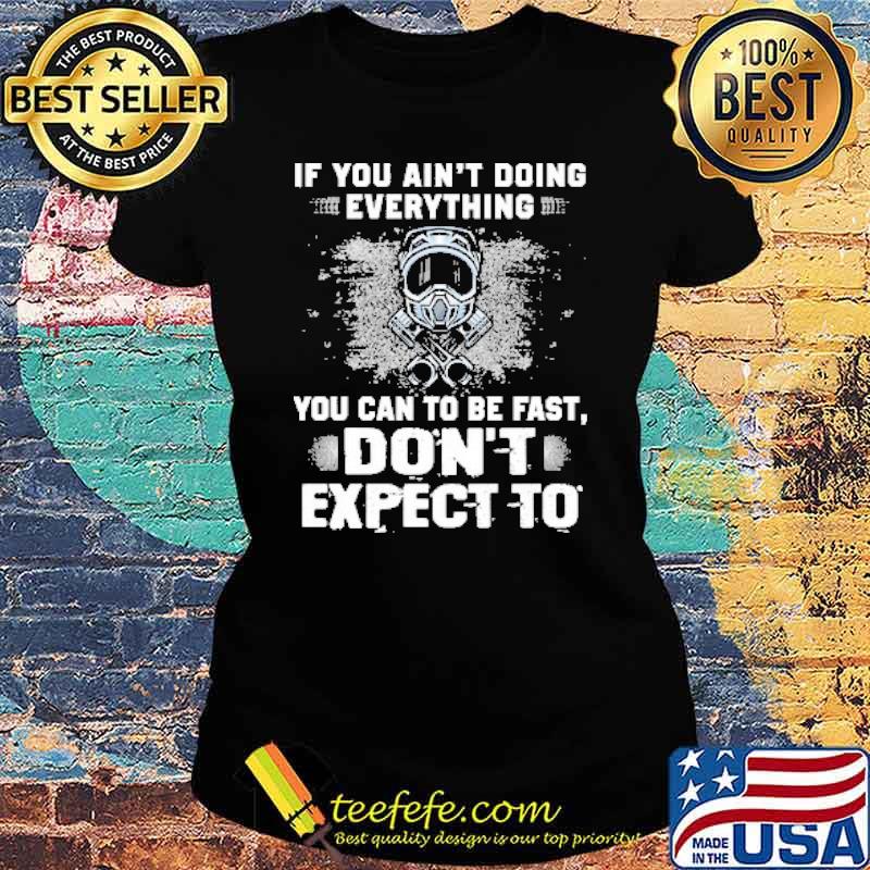 If You Ain't Doing Everything You Can To Be Fast Don't Expect o Shirt Ladies tee If You Ain't Doing Everything You Can To Be Fast Don't Expect o Shirt Ladies tee