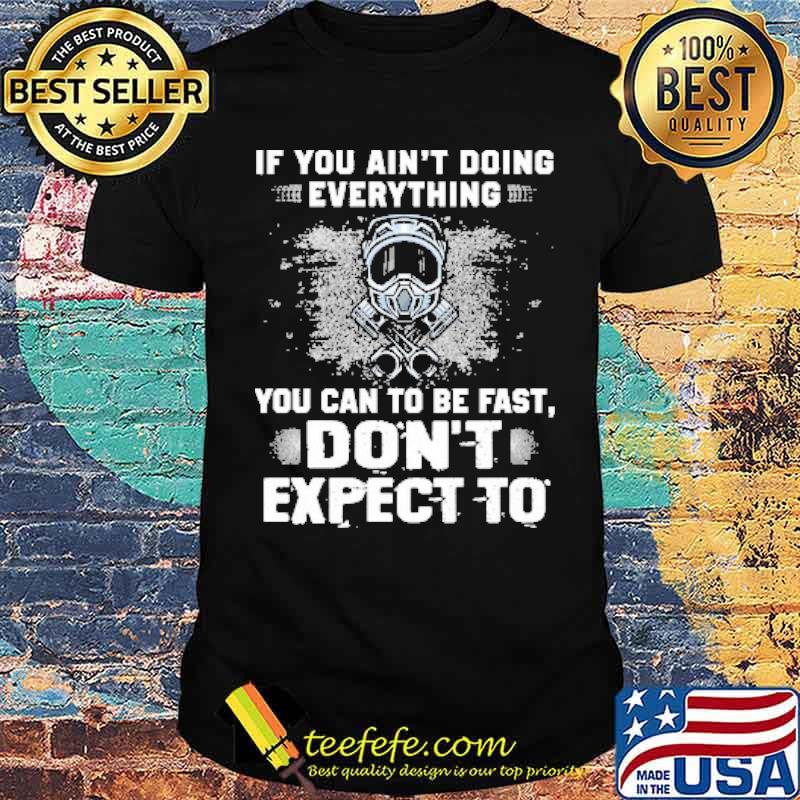 If You Ain't Doing Everything You Can To Be Fast Don't Expect o Shirt