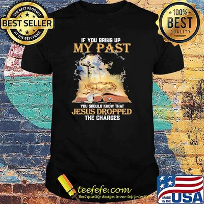 If you bring up my past you should know that jesus dropped the charges cross shirt