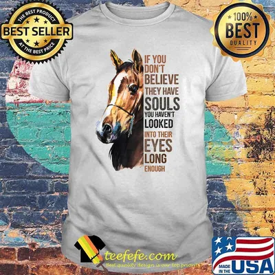 If you don't believe they have souls horse lover gifts T-Shirt