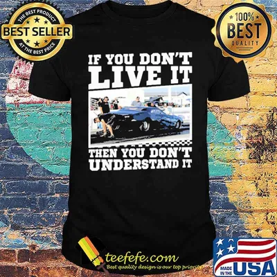If you dont live it then you dont understand it shirt