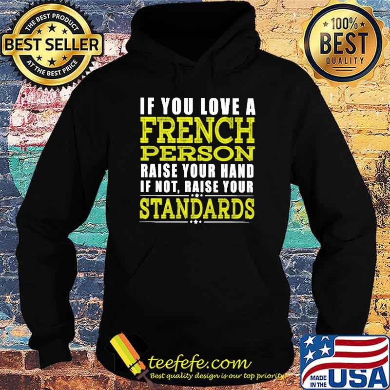 If You Love A French Person Raise Your Hand If Not Raise Your Standars Shirt Hoodie If You Love A French Person Raise Your Hand If Not Raise Your Standars Shirt Hoodie