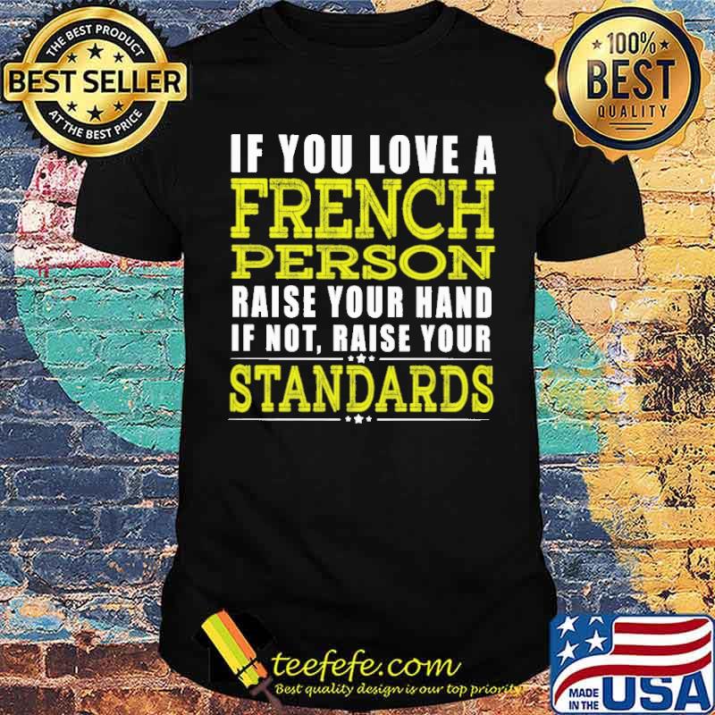 If You Love A French Person Raise Your Hand If Not Raise Your Standars Shirt