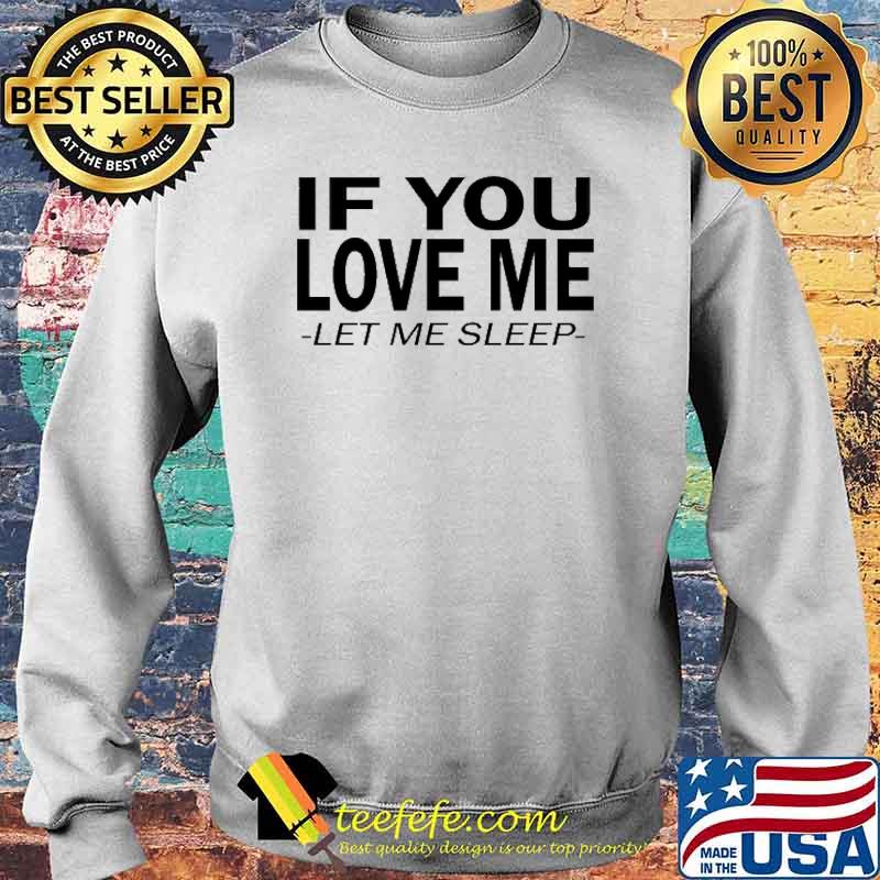 If You Love Me Let Me Sleep Shirt Sweater If You Love Me Let Me Sleep Shirt Sweater