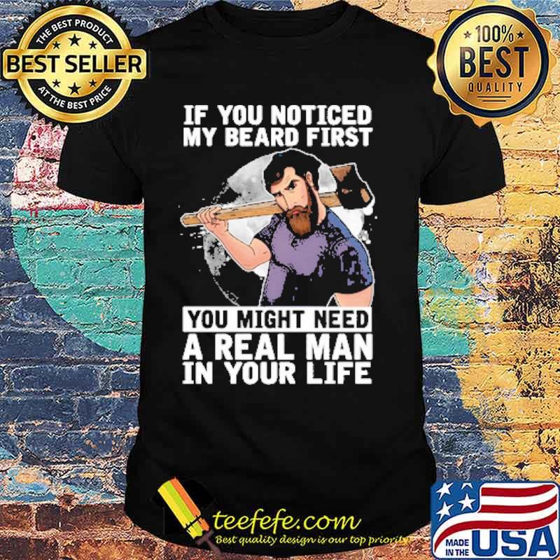 If You Noticed My Beard First You Might Need A Real Man In Your Life Shirt If You Noticed My Beard First You Might Need A Real Man In Your Life Shirt