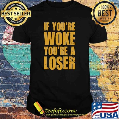 If You're Woke You're A Loser T-Shirt