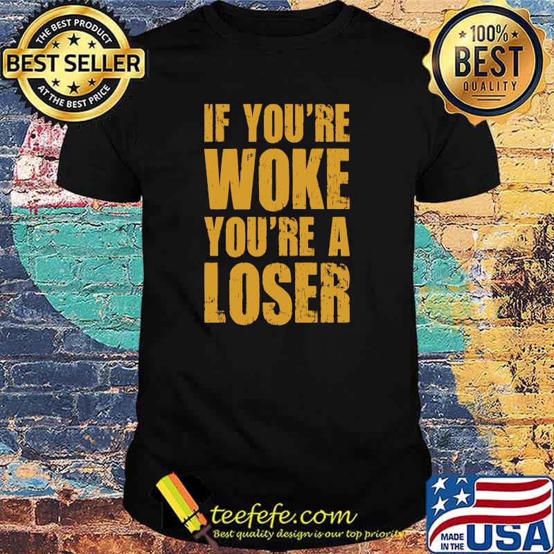 If You're Woke You're A Loser T-Shirt