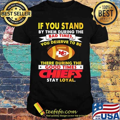 If You Stand By Them During The Bad Times You Deserve To Be There During The Good Times Chiefs Shirt