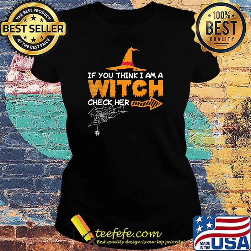 If you think I am a witch check her scary hat Halloween T-Shirt Ladies tee If you think I am a witch check her scary hat Halloween T-Shirt Ladies tee